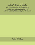 Aelfric's Lives of saints; Being a set of Sermons on Saints Days formerly observed by the english Church Edited From Manuscript Julius E. Vii In The C - Paperback