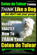 Coton de Tulear Training THiNK Like a Dog...but don't eat your poop!: Here's EXACTLY How To TRAIN Your Coton de Tulear - Paperback