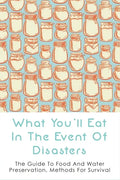 What You'll Eat In The Event Of Disasters: The Guide To Food And Water Preservation, Methods For Survival: Food Prep Guide For Disaster - Paperback