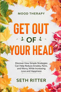 Mood Therapy: GET OUT OF YOUR HEAD - Discover How Simple Strategies Can Help Reduce Anxiety, Panic, and Worry, While Increasing Love and Happiness - Paperback