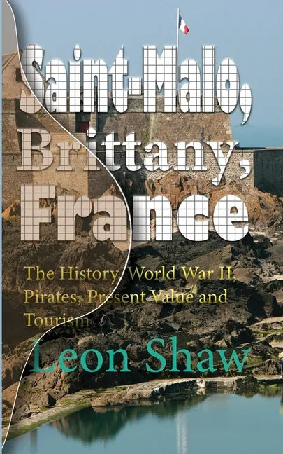 Saint-Malo, Brittany, France: The History, World War II, Pirates, Present Value and Tourism - Paperback