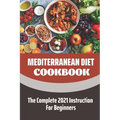Mediterranean Diet Cookbook: The Complete 2021 Instruction For Beginners: Mediterranean Diet Plan - Paperback