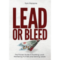Lead or Bleed: The Proven Guide to Building Local Marketing Funnels and Getting Leads - Hardcover