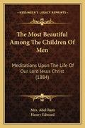 The Most Beautiful Among The Children Of Men: Meditations Upon The Life Of Our Lord Jesus Christ (1884) - Paperback