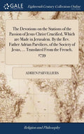 The Devotions on the Stations of the Passion of Jesus Christ Crucified, Which are Made in Jerusalem. By the Rev. Father Adrian Parviliers, of the Soci - Hardcover