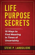 Life Purpose Secrets: 10 Ways to Find Meaning In Times of Uncertainty - Paperback