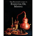 The Essential Oil Making Beginner's Guide: Unlocking the Power of Natural Scents - From Blossom to Bottle - Paperback