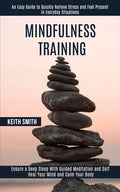 Mindfulness Training: Ensure a Deep Sleep With Guided Meditation and Self Heal Your Mind and Calm Your Body (An Easy Guide to Quickly Reliev - Paperback