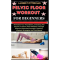 Pelvic Floor Workout for Beginners: Revitalize Your Foundation, Unlocking The Secrets To Pelvic Floor Wellness Through Effective Exercises Strength, S - Paperback