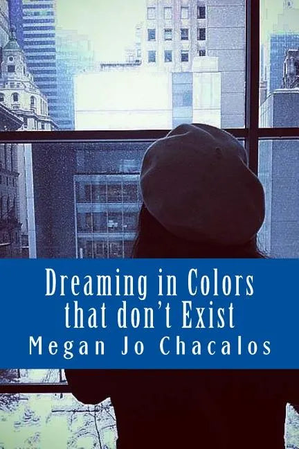 Dreaming in Colors that don't Exist: A book of poetry and prose. - Paperback