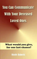 You Can Communicate With Your Deceased Loved Ones: The After Life Is Closer Than You Think.... - Paperback