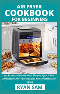 Air Fryer Cookbook For Beginners: An Essential Guide With Simple, Quick And Affordable Air Fryer Recipes For Effortless Air Frying - Paperback