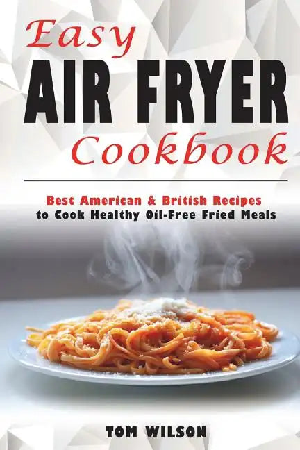 Easy Air Fryer Cookbook: Best American & British Recipes to Cook Healthy Oil-Free Fried Meals - Paperback