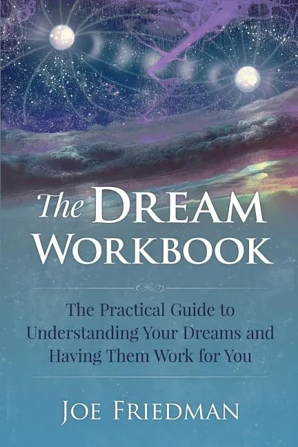 The Dream Workbook: A Practical Guide to Understanding Your Dreams and Having them Work for You - Paperback