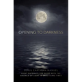 Opening to Darkness: Eight Gateways for Being with the Absence of Light in Unsettling Times - Paperback