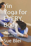 Yin Yoga for Every Body: How to Support Your Yin Poses with Props - Paperback