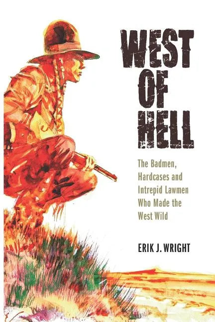 West of Hell: The Badmen, Hardcases & Intrepid Lawmen Who Made the West Wild - Paperback