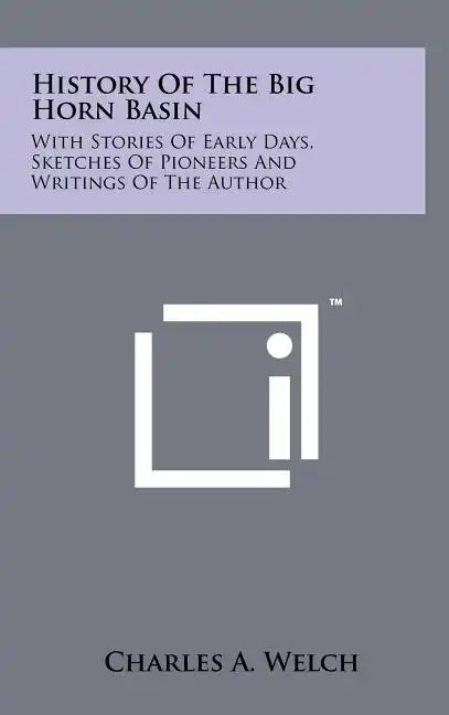 History Of The Big Horn Basin: With Stories Of Early Days, Sketches Of Pioneers And Writings Of The Author - Hardcover