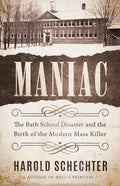 Maniac: The Bath School Disaster and the Birth of the Modern Mass Killer - Hardcover