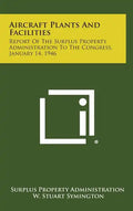 Aircraft Plants and Facilities: Report of the Surplus Property Administration to the Congress, January 14, 1946 - Hardcover
