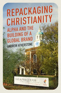 Repackaging Christianity: Alpha and the Building of a Global Brand - Hardcover