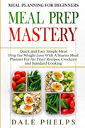 Meal Planning For Beginners: MEAL PREP MASTERY - Quick and Easy Simple Meal Prep For Weight Loss With A Starter Meal Planner For Air Fryer Recipes, - Paperback
