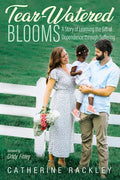 Tear-Watered Blooms: A Story of Learning the Gift of Dependence through Suffering - Hardcover