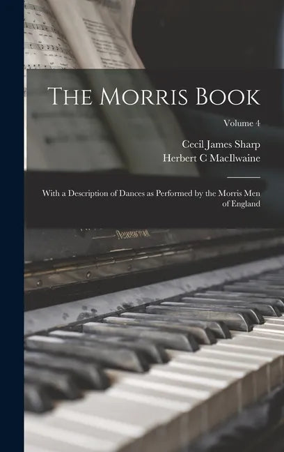 The Morris Book: With a Description of Dances as Performed by the Morris Men of England; Volume 4 - Hardcover