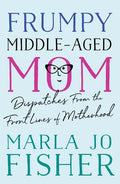 Frumpy Middle-Aged Mom: Dispatches from the Front Lines of Motherhood - Paperback
