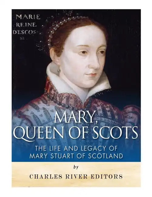 Mary, Queen of Scots: The History and Legacy of Mary Stuart of Scotland - Paperback