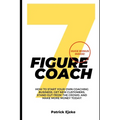 7 Figure Coach: How Start Your Own Coaching Business, Get New Customers, Stand Out from The Crowd, And Make More Money Today! - Paperback