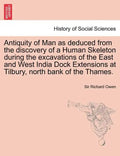 Antiquity of Man as Deduced from the Discovery of a Human Skeleton During the Excavations of the East and West India Dock Extensions at Tilbury, North - Paperback