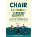 Chair Exercises for Seniors Simplified: The Illustrated Beginner's Guide to Improve Your Balance and Mobility with Easy Yoga and Strength Routines - Paperback
