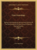 Gray Genealogy: Being A Genealogical Record And History Of The Descendants Of John Gray, Of Beverly, Massachusetts (1887) - Hardcover