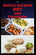 The Muscle Building Diet and Cookbook: Delicious Recipes for Building Muscle, Getting Lean, and Staying Healthy Includes Meal Plan Food list - Paperback