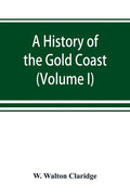 A history of the Gold Coast and Ashanti from the earliest times to the commencement of the twentieth century (Volume I) - Paperback