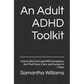 An Adult ADHD Toolkit: How to Not Just Cope With Symptoms, but Find Focus, Calm, and Success in Chaos - Paperback