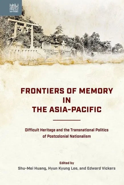 Frontiers of Memory in the Asia-Pacific: Difficult Heritage and the Transnational Politics of Postcolonial Nationalism - Hardcover
