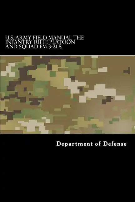 U.S. Army Field Manual The Infantry Rifle Platoon and Squad FM 3-21.8 - Paperback