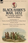 Black Hawk's War, 1832: The Campaign against the Sauk & Fox Indians-Autobiography of Ma-Ka-Tai-Me-She-Kia-Kiak, or Black Hawk dictated by Himself & Wa - Paperback