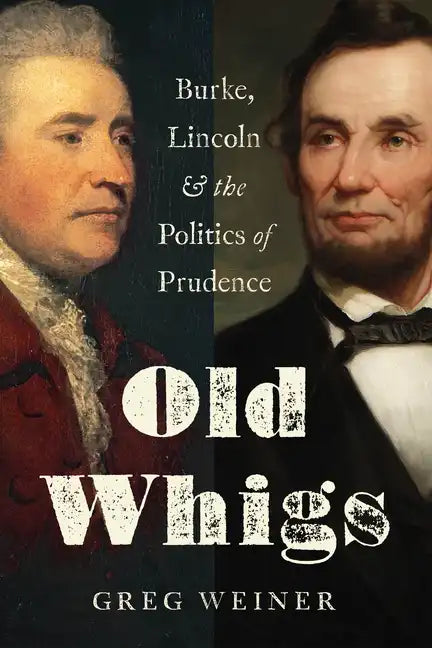 Old Whigs: Burke, Lincoln, and the Politics of Prudence - Hardcover