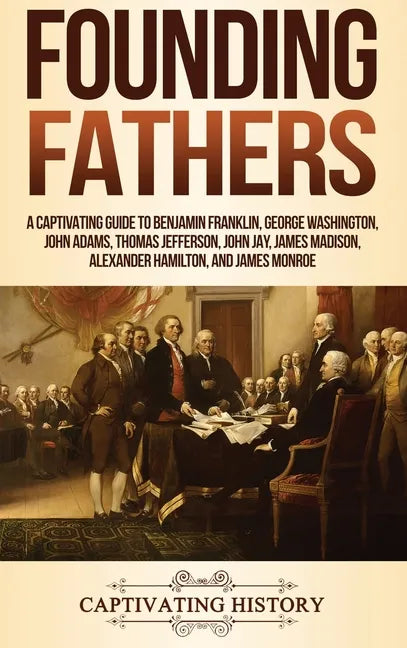 Founding Fathers: A Captivating Guide to Benjamin Franklin, George Washington, John Adams, Thomas Jefferson, John Jay, James Madison, Alexander Hamilt - Hardcover