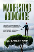 Manifesting Abundance: The Secret to Using the Power of the Mind to Attract the Magic of the Universe to Manifest Prosperity on Every Side of - Paperback