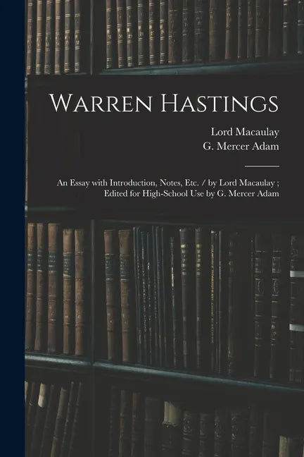 Warren Hastings: an Essay With Introduction, Notes, Etc. / by Lord Macaulay; Edited for High-school Use by G. Mercer Adam - Paperback