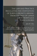The Law and Practice Regulating the Disposition of Surplus Moneys Arising From the Sale of Lands Upon Mortgage Foreclosures: With an Appendix of Prece - Paperback