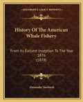 History Of The American Whale Fishery: From Its Earliest Inception To The Year 1876 (1878) - Paperback