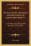 The True Travels, Adventures and Observations of Captain John Smith V1: In Europe, Asia, Africa and America, 1593-1629 - Paperback