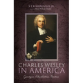 Charles Wesley in America: Georgia, Charleston, Boston - Hardcover