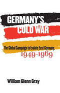 Germany's Cold War: The Global Campaign to Isolate East Germany, 1949-1969 - Paperback