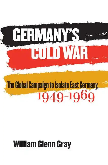 Germany's Cold War: The Global Campaign to Isolate East Germany, 1949-1969 - Paperback